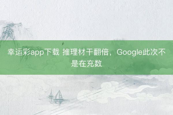 幸运彩app下载 推理材干翻倍，Google此次不是在充数