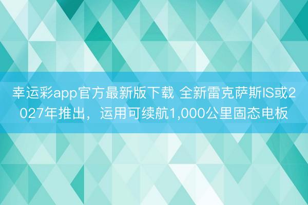 幸运彩app官方最新版下载 全新雷克萨斯IS或2027年推出，运用可续航1,000公里固态电板
