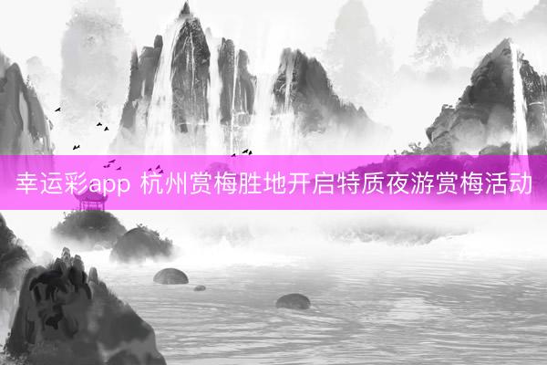 幸运彩app 杭州赏梅胜地开启特质夜游赏梅活动