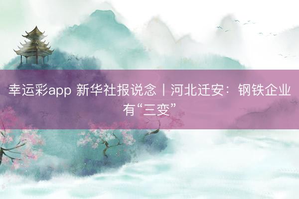 幸运彩app 新华社报说念丨河北迁安:钢铁企业有“三变”