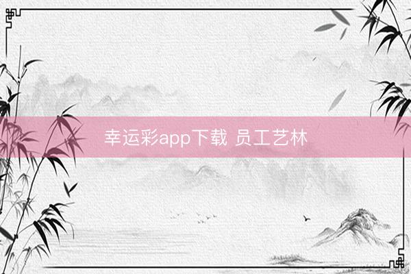 幸运彩app下载 员工艺林