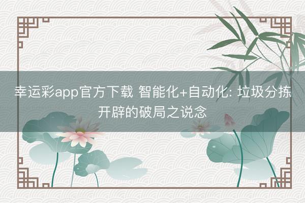 幸运彩app官方下载 智能化+自动化: 垃圾分拣开辟的破局之说念