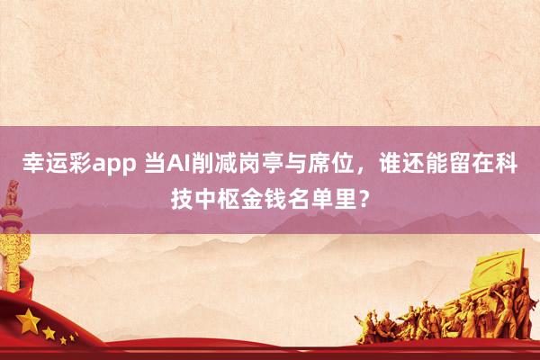 幸运彩app 当AI削减岗亭与席位，谁还能留在科技中枢金钱名单里？