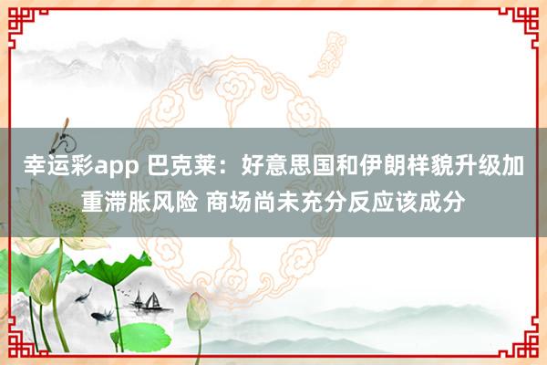 幸运彩app 巴克莱：好意思国和伊朗样貌升级加重滞胀风险 商场尚未充分反应该成分