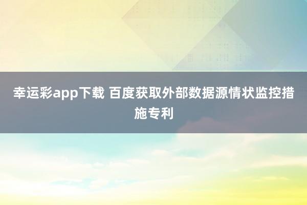 幸运彩app下载 百度获取外部数据源情状监控措施专利
