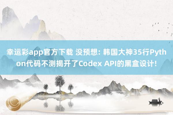 幸运彩app官方下载 没预想: 韩国大神35行Python代码不测揭开了Codex API的黑盒设计!