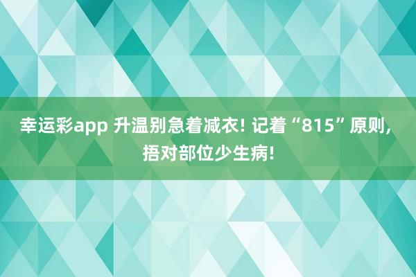 幸运彩app 升温别急着减衣! 记着“815”原则, 捂对部位少生病!