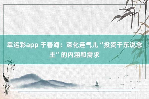 幸运彩app 于春海：深化连气儿“投资于东说念主”的内涵和需求