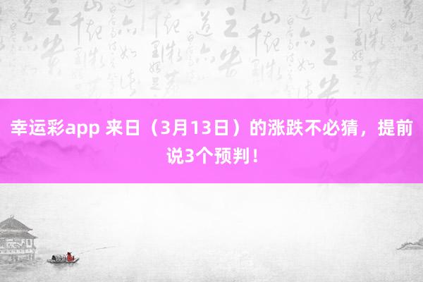 幸运彩app 来日（3月13日）的涨跌不必猜，提前说3个预判！