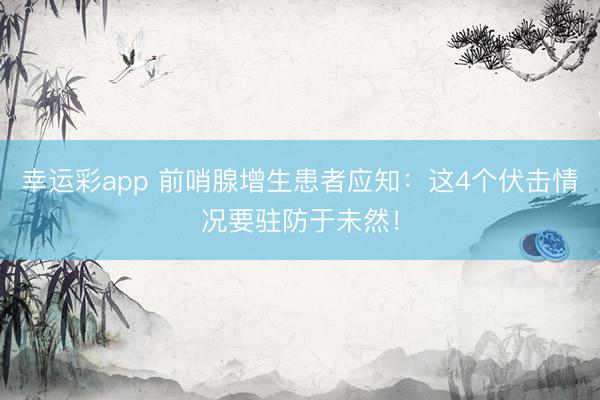 幸运彩app 前哨腺增生患者应知：这4个伏击情况要驻防于未然！