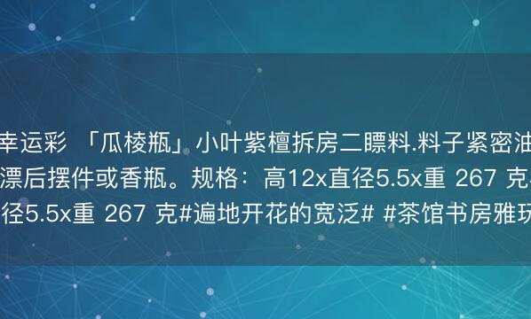 幸运彩 「瓜棱瓶」小叶紫檀拆房二瞟料.料子紧密油润，手工制作，<a href=