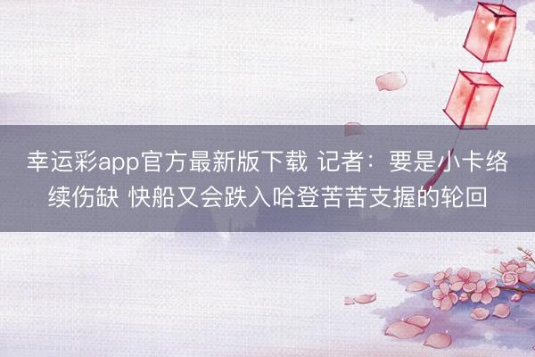 幸运彩app官方最新版下载 记者：要是小卡络续伤缺 快船又会跌入哈登苦苦支握的轮回