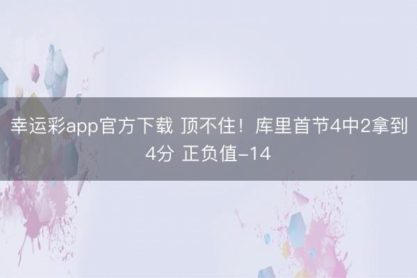 幸运彩app官方下载 顶不住！库里首节4中2拿到4分 正负值-14