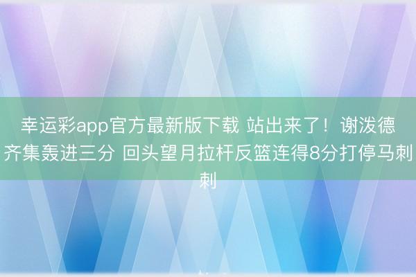 幸运彩app官方最新版下载 站出来了！谢泼德齐集轰进三分 回头望月拉杆反篮连得8分打停马刺