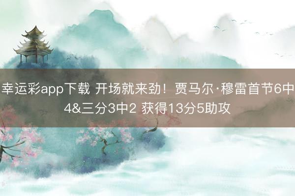 幸运彩app下载 开场就来劲！贾马尔·穆雷首节6中4&三分3中2 获得13分5助攻