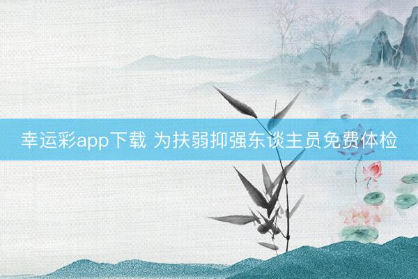 幸运彩app下载 为扶弱抑强东谈主员免费体检