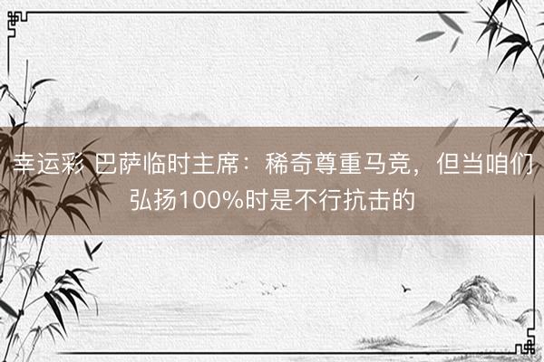 幸运彩 巴萨临时主席：稀奇尊重马竞，但当咱们弘扬100%时是不行抗击的