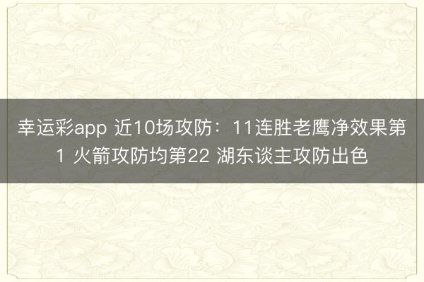 幸运彩app 近10场攻防：11连胜老鹰净效果第1 火箭攻防均第22 湖东谈主攻防出色