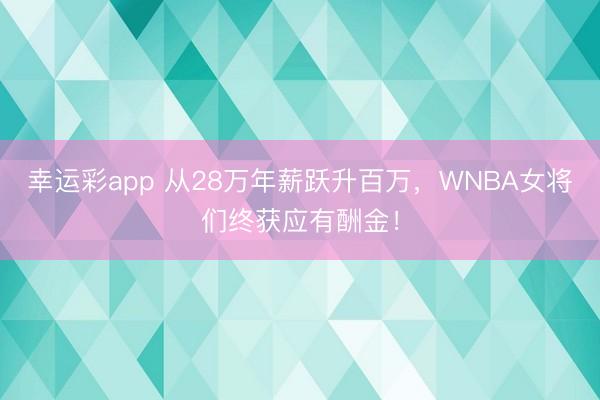 幸运彩app 从28万年薪跃升百万，WNBA女将们终获应有酬金！