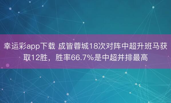 幸运彩app下载 成皆蓉城18次对阵中超升班马获取12胜，胜率66.7%是中超并排最高