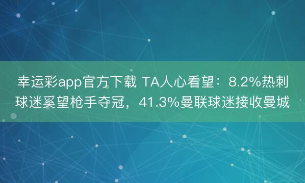 幸运彩app官方下载 TA人心看望：8.2%热刺球迷奚望枪手夺冠，41.3%曼联球迷接收曼城