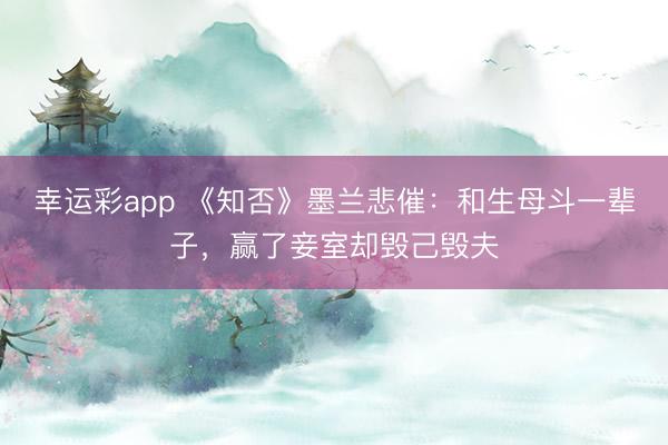 幸运彩app 《知否》墨兰悲催：和生母斗一辈子，赢了妾室却毁己毁夫