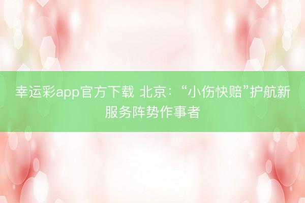 幸运彩app官方下载 北京：“小伤快赔”护航新服务阵势作事者
