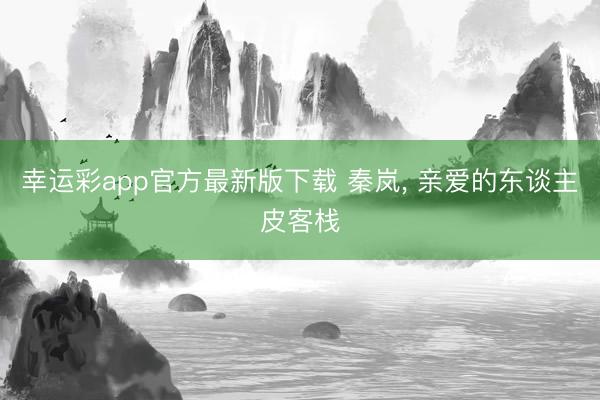 幸运彩app官方最新版下载 秦岚, 亲爱的东谈主皮客栈