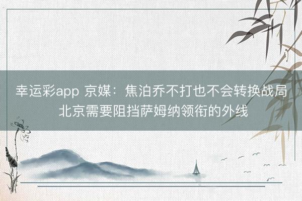 幸运彩app 京媒：焦泊乔不打也不会转换战局 北京需要阻挡萨姆纳领衔的外线