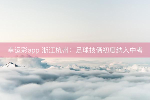 幸运彩app 浙江杭州：足球技俩初度纳入中考