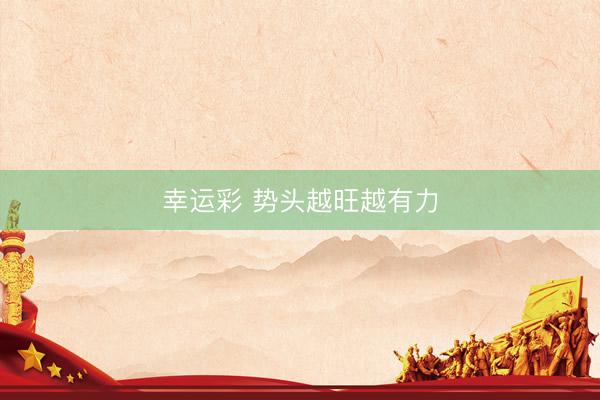 幸运彩 势头越旺越有力