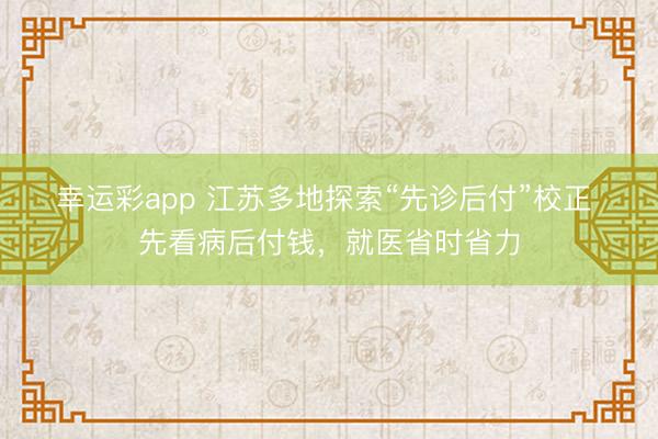 幸运彩app 江苏多地探索“先诊后付”校正 先看病后付钱，就医省时省力