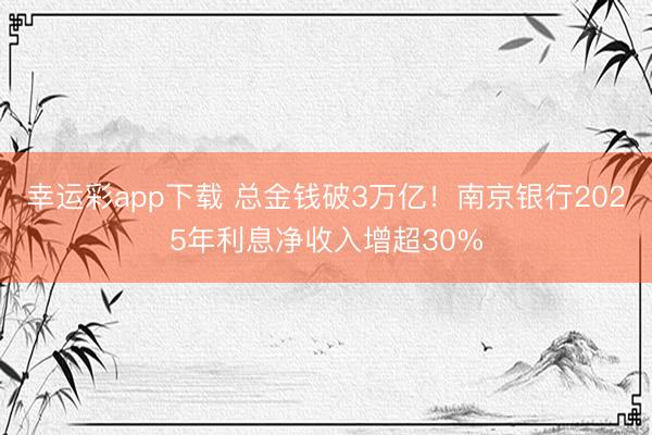 幸运彩app下载 总金钱破3万亿！南京银行2025年利息净收入增超30%