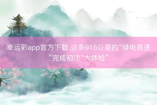 幸运彩app官方下载 这条915公里的“绿电高速”完成初次“大体检”