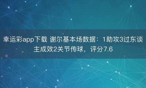 幸运彩app下载 谢尔基本场数据：1助攻3过东谈主成效2关节传球，评分7.6