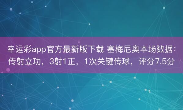幸运彩app官方最新版下载 塞梅尼奥本场数据：传射立功，3射1正，1次关键传球，<a href=