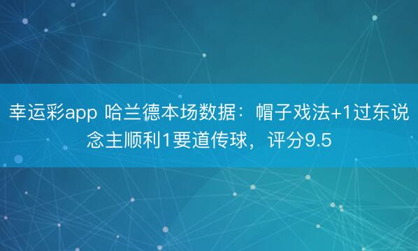 幸运彩app 哈兰德本场数据：帽子戏法+1过东说念主顺利1要道传球，评分9.5