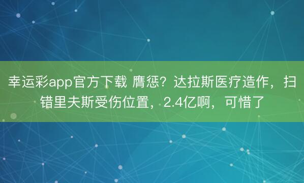 幸运彩app官方下载 膺惩？达拉斯医疗造作，扫错里夫斯受伤位置，2.4亿啊，可惜了