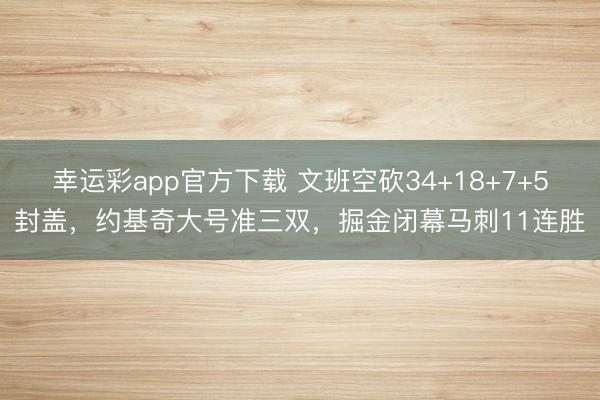 幸运彩app官方下载 文班空砍34+18+7+5封盖，约基奇大号准三双，掘金闭幕马刺11连胜
