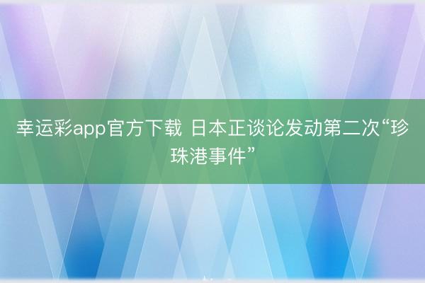 幸运彩app官方下载 日本正谈论发动第二次“珍珠港事件”