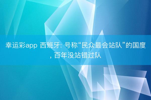 幸运彩app 西班牙: 号称“民众最会站队”的国度, 百年没站错过队