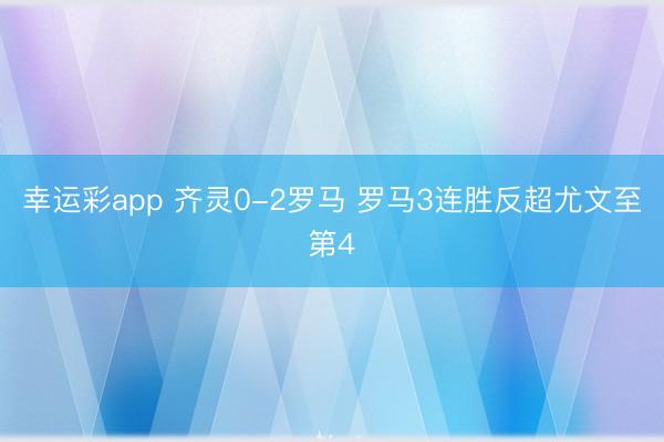 幸运彩app 齐灵0-2罗马 罗马3连胜反超尤文至第4