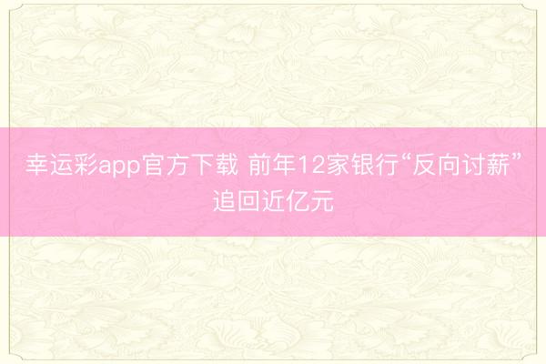 幸运彩app官方下载 前年12家银行“反向讨薪”追回近亿元