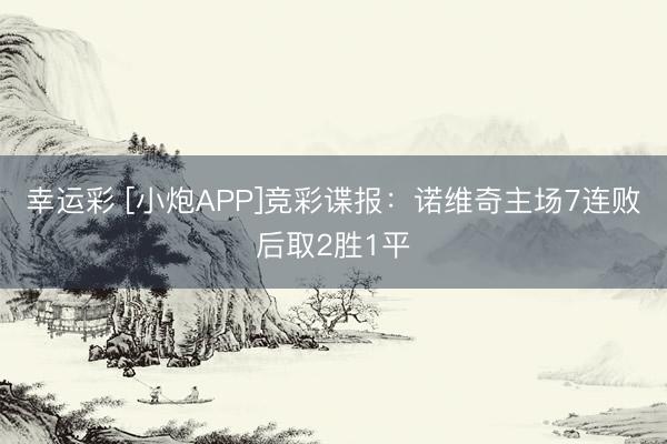 幸运彩 [小炮APP]竞彩谍报：诺维奇主场7连败后取2胜1平