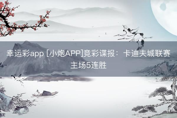 幸运彩app [小炮APP]竞彩谍报：卡迪夫城联赛主场5连胜