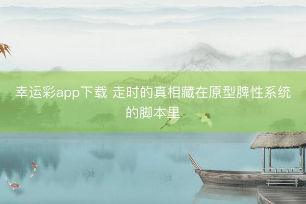 幸运彩app下载 走时的真相藏在原型脾性系统的脚本里