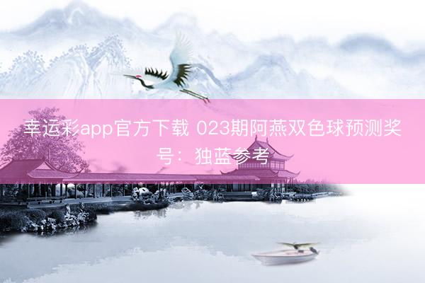 幸运彩app官方下载 023期阿燕双色球预测奖号：独蓝参考