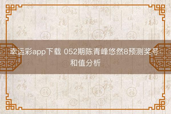 幸运彩app下载 052期陈青峰悠然8预测奖号：和值分析