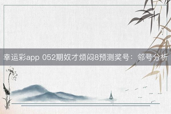 幸运彩app 052期奴才烦闷8预测奖号：邻号分析