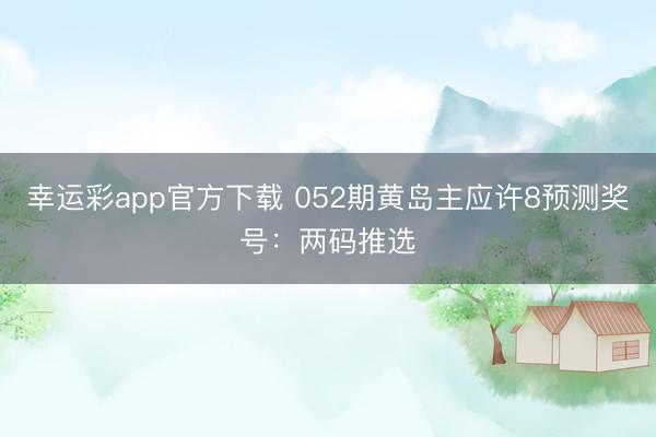 幸运彩app官方下载 052期黄岛主应许8预测奖号：两码推选